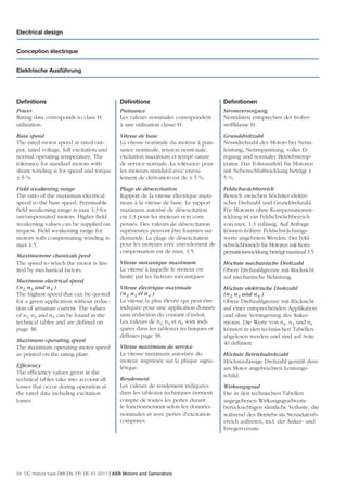 Electrical design


Conception électrique


Elektrische Ausführung




Deﬁnitions                                   Déﬁnitions                                Deﬁnitionen
Power                                        Puissance                                 Stromversorgung
Rating data corresponds to class H           Les valeurs nominales correspondent       Nenndaten entsprechen der Isolier-
utilization.                                 à une utilisation classe H.               stoffklasse H.
Base speed                                   Vitesse de base                           Grunddrehzahl
The rated motor speed at rated out-          La vitesse nominale du moteur à puis-     Nenndrehzahl des Motors bei Nenn-
put, rated voltage, full excitation and      sance nominale, tension nomi-nale,        leistung, Nennspannung, voller Er-
normal operating temperature. The            excitation maximum et tempé-rature        regung und normaler Betriebstemp-
tolerance for standard motors with           de service normale. La tolérance pour     eratur. Das Toleranzfeld für Motoren
shunt winding is for speed and torque        les moteurs standard avec enrou-          mit Nebenschlußwicklung beträgt ±
± 5 %.                                       lement de dérivation est de ± 5 %.        5 %.
Field weakening range                        Plage de désexcitation                    Feldschwächbereich
The ratio of the maximum electrical          Rapport de la vitesse électrique maxi-    Bereich zwischen höchster elektri-
speed to the base speed. Permissible         mum à la vitesse de base. Le rapport      scher Drehzahl und Grunddrehzahl.
ﬁeld weakening range is max 1:3 for          maximum autorisé de désexcitation         Für Motoren ohne Kompensationsw-
uncompensated motors. Higher ﬁeld            est 1:3 pour les moteurs non com-         icklung ist ein Feldschwächbereich
weakening values can be supplied on          pensés. Des valeurs de désexcitation      von max. 1:3 zulässig. Auf Anfrage
request. Field weakening range for           supérieures peuvent être fournies sur     können höhere Feldschwächungs-
motors with compensating winding is          demande. La plage de désexcitation        werte angeboten Werden. Der Feld-
max 1:5.                                     pour les moteurs avec enroulement de      schwächbereich für Motoren mit Kom-
                                             compensation est de max. 1:5.             pensationswicklung beträgt maximal 1:5.
Maximumme chanicals peed
The speed to which the motor is lim-         Vitesse mécanique maximum                 Höchste mechanische Drehzahl
ited by mechanical factors.                  La vitesse à laquelle le moteur est       Obere Drehzahlgrenze mit Rücksicht
                                             limité par les facteurs mécaniques.       auf mechanische Belastung.
Maximum electrical speed
(n2, n3 and n4 )                             Vitesse électrique maximale               Höchste elektrische Drehzahl
The highest speed that can be quoted         (n2, n3 et n4 )                           (n2, n3 und n4 )
for a given application without reduc-       La vitesse la plus élevée qui peut être   Obere Drehzahlgrenze mit Rücksicht
tion of armature current. The values         indiquée pour une application donnée      auf einer entsprechenden Applikation
of n2, n3 and n4 can be found in the         sans réduction du courant d’induit.       und ohne Verringerung des Anker-
technical tables and are deﬁned on           Les valeurs de n2, n3 et n4 sont indi-    stroms. Die Werte von n2, n3 und n4
page 38.                                     quées dans les tableaux techniques et     können in den technischen Tabellen
                                             déﬁnies page 38.                          abgelesen werden und sind auf Seite
Maximum operating speed                                                                40 deﬁniert.
The maximum operating motor speed            Vitesse maximum de service
as printed on the rating plate.              La vitesse maximum autorisée du           Höchste Betriebsdrehzahl
                                             moteur, imprimée sur la plaque signa-     Höchstzulässige Drehzahl gemäß dem
Efﬁciency                                    létique.                                  am Motor angebrachten Leistungs-
The efﬁciency values given in the                                                      schild.
technical tables take into account all       Rendement
losses that occur during operation at        Les valeurs de rendement indiquées        Wirkungsgrad
the rated data including excitation          dans les tableaux techniques tiennent     Die in den technischen Tabellen
losses.                                      compte de toutes les pertes durant        angegebenen Wirkungsgradwerte
                                             le fonctionnement selon les données       berücksichtigen sämtliche Verluste, die
                                             nominales et avec pertes d’excitation     während des Betriebs im Nenndatenb-
                                             comprises.                                ereich auftreten, incl. der Anker- und
                                                                                       Erregerveruste.




34 DC motors type DMI EN, FR, DE 01-2011 | ABB Motors and Generators
 