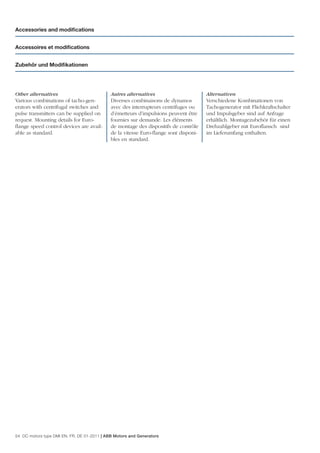 Accessories and modiﬁcations


Accessoires et modiﬁcations


Zubehör und Modiﬁkationen




Other alternatives                           Autres alternatives                      Alternativen
Various combinations of tacho-gen-           Diverses combinaisons de dynamos         Verschiedene Kombinationen von
erators with centrifugal switches and        avec des interrupteurs centrifuges ou    Tachogenerator mit Fliehkraftschalter
pulse transmitters can be supplied on        d’émetteurs d’impulsions peuvent être    und Impulsgeber sind auf Anfrage
request. Mounting details for Euro-          fournies sur demande. Les éléments       erhältlich. Montagezubehör für einen
ﬂange speed control devices are avail-       de montage des dispositifs de contrôle   Drehzahlgeber mit Euroﬂansch sind
able as standard.                            de la vitesse Euro-ﬂange sont disponi-   im Lieferumfang enthalten.
                                             bles en standard.




54 DC motors type DMI EN, FR, DE 01-2011 | ABB Motors and Generators
 