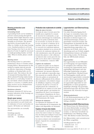 Accessories and modiﬁcations


                                                                                            Accessoires et modiﬁcations


                                                                                             Zubehör und Modiﬁkationen




Bearing protection and                    Protection des roulements et contrôle       Lagerwächter und Überwachung
monitoring                                Balai de mise à la terre                    Erdungsbürste
Grounding brush                           Un balai de mise à la terre peut être       Um einen Stromdurchgang durch
A grounding brush can be installed to     installé pour empêcher le courant           das Lager zu vermeiden, kann eine
prevent current passing through the       de traverser les roulements, ce qui         Erdungsbürste vorgesehen werden.
bearings which might otherwise cause      pourrait endommager les roulements,         Besonders in kleinen Lagern von
bearing damage, particularly to small     surtout les petits roulements dans          Zubehörausrüstungen, können La-
bearings in accessories. The ground-      les accessoires. La brosse de mise à        gerschäden verursacht werden. Die
ing brush is located inside the ma-       la terre est placée à l’intérieur de la     Erdungsbürste ist innerhalb der Ma-
chine in a holder on the inner bearing    machine, dans un support situé sur          schine in einem Halter an der inneren
cover. Standard position is at D-end      le couvercle de roulement intérieur.        Lagerabdeckung angeordnet, nor-
inner bearing cover but it can also be    La position standard est au niveau du       malweise am D–Ende, doch ist die
placed at N-end. It might be necessary    couvercle de roulement intérieur de         Anordnung auch am N–Ende möglich.
to install grounding brushes on both      côté entraînement, mais elle peut éga-      Erdungsbürsten können auf beiden
sides. When in doubt, please consult      lement être placée à côté collecteur.       Seiten nötig werden. Für Beratung,
ABB.                                      Le balai de mise à terre peut être ins-     bitte mit ABB Kontakt nehmen.
                                          tallé sur les deux côtés si nécessaire.
Bearing sensor                                                                        Lagerwächter
                                          Pour consultations, contactez ABB.
The bearing sensor is a preventive                                                    Der Lagerwächter ist ein Hilfsmittel
maintenance device to monitor minor       Capteur de roulement                        zur Vorbeugung von Lagerschäden.
bearing defects. Measurements by this     Le capteur de palier est un disposi-        Er ermöglicht eine wirksame Über-
method at regular intervals provide       tif d’entretien préventif prévu pour        wachung des Lagerzustands durch
an effective supervision of bearing       contrôler les défauts mineurs des           regelmäßige Messungen und eine
conditions as bearing faults can be       roulements. Les mesures effectuées          frühzeitige Entdeckung von gerin-
detected early. This reduces the risk     par cette méthode à intervalles régu-       geren Lagerfehlern. Hierdurch kann
of unexpected bearing failure and
allows planned bearing replacements.
The device is a steel plug, located in
                                          liers assurent un contrôle efﬁcace de
                                          l’état des paliers en permettant de
                                          détecter sufﬁsamment tôt les défauts
                                                                                      ein Wartungsplan erstellt und ein
                                                                                      unerwarteter Lagerschäden vermieden
                                                                                      werden. Beim Lagerwächter handelt
                                                                                                                                   4
the end shield, which transmits shock     des roulements. Cela réduit le risque       es sich um einen Stahlnippel, der
pulses to a receiver. A suitable shock    de défaillance imprévue d’un palier         im Lagerschild angeordnet ist und
pulse receiver can be obtained from       et permet de prévoir à l’avance le          Stoßimpulse zu einem geeigneten
SPM Instruments AB, Sweden.               remplacement des roulements. Le             Empfänger überträgt. Ein passendes
                                          dispositif est un capteur en acier situé    Instrument kann über die Firma SPM
Resistance element
                                          sur le garde graisse, qui transmet les      Instruments AB, Schweden bezogen
Resistance elements PT 100 for tem-
                                          impulsions de chocs à un récepteur.         werden.
perature indication of the bearings are
                                          Un récepteur d’impulsions de chocs
available on request.                                                                 Widerstandselement
                                          approprié peut être obtenu auprès de
                                          SPM Instruments AB, Suède.                  PT 100 Widerstandselemente zur Tem-
Brush wear sensor
                                                                                      peraturmessung der Lager sind auf
The brush gear can be provided with       Elément de résistance                       Anfrage erhältlich.
one microswitch on each brush arm         Les éléments de résistance PT 100
for indication of worn out brushes on     pour l’indication de la température des     Bürstenverschleiß-Überwachung
request. All brushes are indicated.       paliers sont disponibles sur demande.       Auf Wunsch kann die Bürstenbrücke
The microswitches are normally                                                        mit einem Kleinschalter an jedem Bür-
                                          Capteur d’usure des balais
closed.                                                                               stenarm beider Polaritäten versehen
                                          Sur demande, le porte-balais peut être
                                                                                      werden, so daß beim Verschleiß von
Switching capacity:                       muni d’un micro-contact sur chaque
                                                                                      Kohlebürsten eine Meldung erfolgt.
110/220V AC: 0,05-5A                      bras de balai pour indiquer l’usure des
                                                                                      wird. Alle Bürsten werden überwacht.
110V DC:      50-250mA                    balais. Tous les balais sont indiqués.
                                          Les micro-contacts sont normalement         Die Mikroschalter sind normalerweise
                                          fermés. Capacité de commutation à           als Öffner ausgeführt.
                                          220 V c.a. :                                Schaltkapazität bei 220 V
                                          – charge résistive         3A               - ohmsche Last 3 A
                                          – charge inductive         2A               - Induktivslast 4 A
                                                            ABB Motors and Generators | DC motors type DMI EN, FR, DE 01-2011 57
 