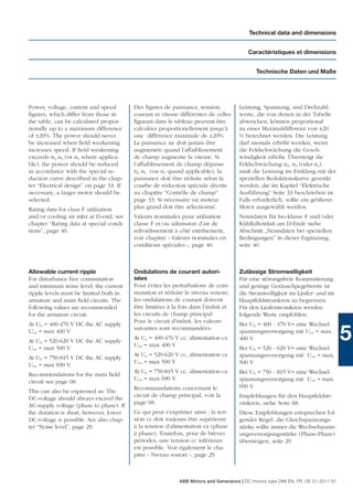 Technical data and dimensions


                                                                                         Caractéristiques et dimensions


                                                                                             Technische Daten und Maße




Power, voltage, current and speed        Des ﬁgures de puissance, tension,           Leistung, Spannung, und Drehzahl-
ﬁgures, which differ from those in       courant et vitesse différentes de celles    werte, die von denen in der Tabelle
the table, can be calculated propor-     ﬁgurant dans le tableau peuvent être        abweichen, können proportional
tionally up to a maximum difference      calculées proportionellement jusqu’à        zu einer Maximaldifferenz von ±20
of ±20%. The power should never          une différence maximale de ±20%.            % berechnet werden. Die Leistung
be increased when ﬁeld weakening         La puissance ne doit jamais être            darf niemals erhöht werden, wenn
increases speed. If ﬁeld weakening       augmentée quand l’affaiblissement           die Feldschwächung die Gesch-
exceeds n2, n3 (or n4 where applica-     de champ augmente la vitesse. Si            windigkeit erhöht. Übersteigt die
ble), the power should be reduced        l’affaiblissement de champ dépasse          Feldschwächung n2, n3 (oder n4),
in accordance with the special re-       n2, n3 (ou n4 quand applicable), la         muß die Leistung im Einklang mit der
duction curve described in the chap-     puissance doit être réduite selon la        speziellen Reduktionskurve gesenkt
ter “Electrical design” on page 33. If   courbe de réduction spéciale décrite        werden, die im Kapitel “Elektrische
necessary, a larger motor should be      au chapitre “Contrôle de champ”             Ausführung” Seite 33 beschrieben ist.
selected.                                page 33. Si nécessaire un moteur            Falls erforderlich, sollte ein größerer
Rating data for class F utilization      plus grand doit être sélectionné.           Motor ausgewählt werden.
and/or cooling air inlet at D-end, see   Valeurs nominales pour utilisation          Nenndaten für Iso-klasse F und/oder
chapter “Rating data at special condi-   classe F et/ou admission d’air de           Kühllufteinlaß am D-Ende siehe
tions”, page 40.                         refroidissement à côté entrînement,         Abschnitt „Nenndaten bei speziellen
                                         voir chapitre « Valeurs nominales en        Bedingungen” in dieser Ergänzung,
                                         conditions spéciales », page 40.            seite 40.



Allowable current ripple                 Ondulations de courant autori-              Zulässige Stromwelligkeit
For disturbance free commutation         sées                                        Für eine störungsfreie Kommutierung
and minimum noise level, the current     Pour éviter les perturbations de com-       und geringe Geräuschpegelwerte ist
ripple levels must be limited both in    mutation et réduire le niveau sonore,       die Stromwelligkeit im Läufer- und im
armature and main ﬁeld circuits. The     les ondulations de courant doivent          Hauptfeldstromkreis zu begrenzen.
following values are recommended         être limitées à la fois dans l’induit et    Für den Läuferstromkreis werden
for the armature circuit:                les circuits de champ principal.            folgende Werte empfohlen:
                                         Pour le circuit d’induit, les valeurs
At UN = 400-470 V DC the AC supply                                                   Bei UN = 400 - 470 V= eine Wechsel-
UvN = max 400 V
At UN = 520-620 V DC the AC supply
UvN = max 500 V
                                         suivantes sont recommandées:
                                         At Un = 400-470 V cc, alimentation ca
                                         UvN = max 400 V
                                                                                     spannungsversorgung mit UvN = max.
                                                                                     400 V
                                                                                     Bei UN = 520 - 620 V= eine Wechsel-
                                                                                                                                   5
                                         At Un = 520-620 V cc, alimentation ca       spannungsversorgung mit UvN = max.
At UN = 750-815 V DC the AC supply
                                         UvN = max 500 V                             500 V
UvN = max 690 V.
                                         At Un = 750-815 V cc, alimentation ca       Bei UN = 750 - 815 V= eine Wechsel-
Recommendations for the main ﬁeld
                                         UvN = max 690 V.                            spannungsversorgung mit UvN = max.
circuit see page 68.
                                         Recommandations concernant le               690 V
This can also be expressed as: The
                                         circuit de champ principal, voir la         Empfehlungen für den Hauptfeldstr-
DC-voltage should always exceed the
                                         page 68.                                    omkreis, siehe Seite 68.
AC-supply voltage (phase to phase). If
the duration is short, however, lower    Ce qui peut s’exprimer ainsi : la ten-      Diese Empfehlungen entsprechen fol-
DC-voltage is possible. See also chap-   sion cc doit toujours être supérieure       gender Regel: die Gleichspannungs-
ter “Noise level”, page 29.              à la tension d’alimentation ca (phase       stärke sollte immer die Wechselspann-
                                         à phase). Toutefois, pour de brèves         ungsversorgungsstärke (Phase-Phase)
                                         périodes, une tension cc inférieure         übersteigen, seite 29.
                                         est possible. Voir également le cha-
                                         pitre « Niveau sonore », page 29.



                                                            ABB Motors and Generators | DC motors type DMI EN, FR, DE 01-2011 67
 