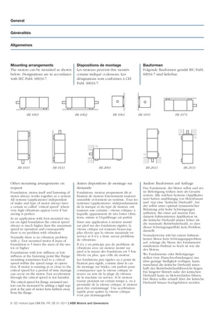 General


Généralités


Allgemeines




Mounting arrangements                            Dispositions de montage                         Bauformen
The motors can be mounted as shown               Les moteurs peuvent être montés                 Folgende Bauformen gemäß IEC Publ.
below. Designations are in accordance            comme indiqué ci-dessous. Les                   60034-7 sind lieferbar:
with IEC Publ. 60034-7.                          désignations sont conformes à CEI
                                                 Publ. 60034-7.




           IM 1001                              IM 1002                      IM 1061           IM 1051                 IM 1071




                                                                                                                                     *)


                                                              *)

                                                                                                 *)



     IM 1011                   IM 1031                             IM 2001                            IM 2011                IM 2031



Other mounting arrangements on                   Autres dispositions de montage sur              Andere Bauformen auf Anfrage
request                                          demande                                         Das Fundament, der Motor selbst und sei-
Foundation, motor itself and fastening of        Fondations, moteur proprement dit et            ne Befestigung wirken stets als Gesamt-
motor always works together as a system.         ﬁxation de moteur fonctionnent toujours         system. Alle solchen Systeme (Applikatio-
All systems (applications) independent           ensemble et forment un système. Tous les        nen) haben unabhängig von Motorbauart
of make and type of motor always have            systèmes (applications), indépendamment         und –typ eine ”kritische Drehzahl”, bei
a certain so called “critical speed” where       de la marque et du type de moteur, ont          der selbst unter optimal symmetrischer
very high vibrations appear even if bal-         toujours une certaine « vitesse critique» à     Belastung sehr hohe Schwingungen
ancing is perfect.                               laquelle apparaissent de très fortes vibra-     auftreten. Bei einer auf starrem Fun-
                                                 tions, même si l’équilibrage est parfait.       dament fußmontierten Applikation ist
In an application with foot mounted mo-                                                          die kritische Drehzahl immer höher als
tor on rigid foundation the critical speed       Dans une application à moteur monté             die maximale Betriebsdrehzahl, so dass
always is much higher than the maximum           sur pied sur des fondations rigides, la         dieser Schwingungseffekt kein Problem
speed in operation and consequently              vitesse critique est toujours beaucoup          darstellt.
there is no problem with vibration.              plus élevée que la vitesse maximale en
                                                 service et il n’y a donc aucun problème         Normalerweise tritt bei einem fußmon-
Normally there is no vibration problem                                                           tierten Motor kein Schwingungsproblem
with a foot mounted motor if mass of             de vibrations.
                                                                                                 auf, solange die Masse des Fundaments
foundation is 5 times the mass of the mo-        Il n’y a en principe pas de problème de         mindestens fünfmal so hoch ist wie die
tor or higher.                                   vibrations avec un moteur monté sur             des Motors.
Foundations with low stiffness or low            pied si la masse des fondations est 5 fois
                                                 élevée ou plus, que celle du moteur.            Wo Fundamente oder Befestigungs-
stiffness at the fastening point like ﬂange                                                      stellen (wie Flanschverbindungen) nur
mounting sometimes lead to a critical            Les fondations peu rigides ou à point de        über geringe Steiﬁgkeit verfügen, kann
speed within the speed range in opera-           ﬁxation peu rigide, comme dans le cas           manchmal die kritische Drehzahl inner-
tion. If motor is running at or close to the     du montage sur brides, ont parfois pour         halb des Betriebsdrehzahlbereichs liegen.
critical speed for a period of time damage       conséquence que la vitesse critique se          Ein längerer Betrieb nahe der kritischen
can occur on the motor. Fast acceleration        trouve au sein de la plage de vitesses          Drehzahl kann zu Motorschäden führen.
through the critical speed is not harmful.       de la machine en service. Si le moteur          Der Motor sollte schnell über die kritische
The critical speed for ﬂange mounted mo-         tourne pendant un certain temps à, ou à         Drehzahl hinaus hochgefahren werden.
tors can be increased by adding a rigid sup-     proximité de la vitesse critique, le moteur
port at the pair of motor feets farthest away    peut être endommagé. Une accélération
from the ﬂange.                                  rapide pour quitter la vitesse critique
                                                 n’est pas dommageable.

8 DC motors type DMI EN, FR, DE 01-2011 | ABB Motors and Generators
 