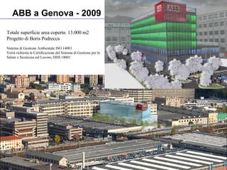 ABB a Genova - 2009 Totale superficie area coperta: 13.000 m2 Progetto di Boris Podrecca Sistema di Gestione Ambientale ISO 14001 Verrà richiesta la Certificazione del Sistema di Gestione per la Salute e Sicurezza sul Lavoro, OHS 18001 