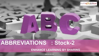 www.clrn-shr.com
ABBREVIATIONS : Stock-2
ENHANCE LEARNING BY SHARING……………….
 