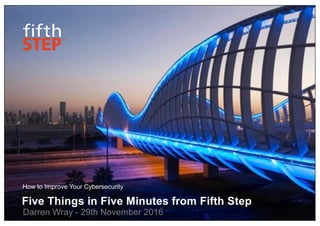 Five Things in Five Minutes from Fifth Step
Darren Wray - 29th November 2016
How to Improve Your Cybersecurity
 