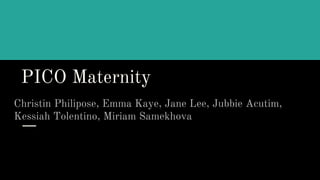 PICO Maternity
Christin Philipose, Emma Kaye, Jane Lee, Jubbie Acutim,
Kessiah Tolentino, Miriam Samekhova
 