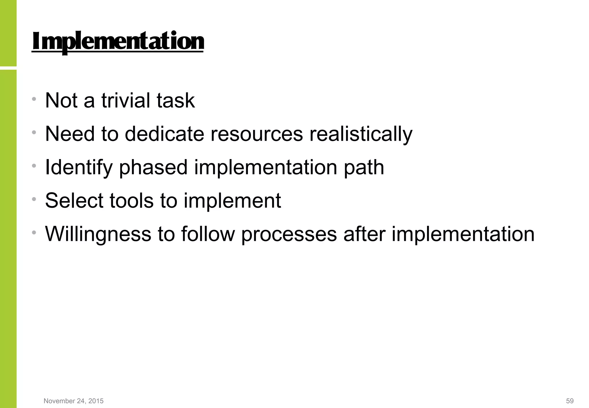November 24, 2015 59
Implementation
• Not a trivial task
• Need to dedicate resources realistically
• Identify phased implementation path
• Select tools to implement
• Willingness to follow processes after implementation
 