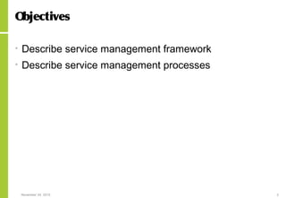 November 24, 2015 2
Objectives
• Describe service management framework
• Describe service management processes
 