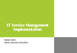 IT Service Management
Implementation
Rabah Odeh
Senior Security Consultant
 