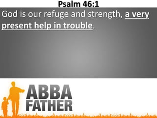 Psalm 46:1
God is our refuge and strength, a very
present help in trouble.
 