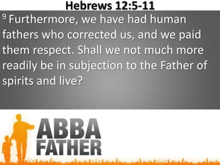 Hebrews 12:5-11
9 Furthermore, we have had human
fathers who corrected us, and we paid
them respect. Shall we not much more
readily be in subjection to the Father of
spirits and live?
 