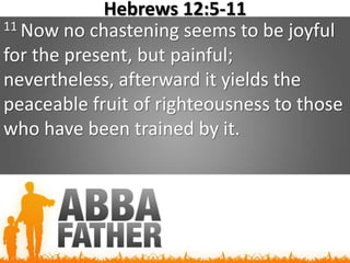 Hebrews 12:5-11
11 Now no chastening seems to be joyful
for the present, but painful;
nevertheless, afterward it yields the
peaceable fruit of righteousness to those
who have been trained by it.
 
