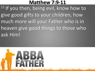 Matthew 7:9-11
11 If you then, being evil, know how to
give good gifts to your children, how
much more will your Father who is in
heaven give good things to those who
ask Him!
 