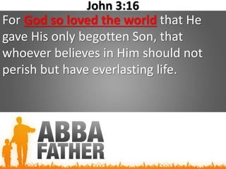 John 3:16
For God so loved the world that He
gave His only begotten Son, that
whoever believes in Him should not
perish but have everlasting life.
 