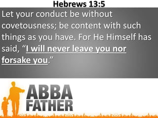 Hebrews 13:5
Let your conduct be without
covetousness; be content with such
things as you have. For He Himself has
said, “I will never leave you nor
forsake you.”
 