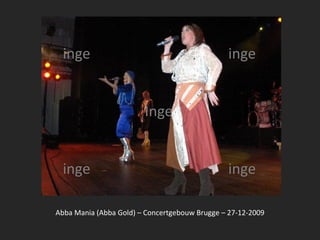 inge                                         inge


                        Inge


  inge                                         inge

Abba Mania (Abba Gold) – Concertgebouw Brugge – 27-12-2009
 