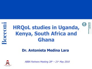 HRQoL studies in Uganda,
 Kenya, South Africa and
         Ghana
   Dr. Antonieta Medina Lara


    ABBA Partners Meeting 20th – 21st May 2010
 