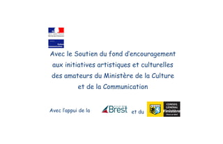 Avec le Soutien du fond d’encouragement
aux initiatives artistiques et culturelles
des amateurs du Ministère de la Culture
et de la Communication
Avec l’appui de la et du
 