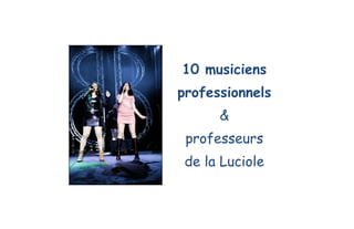 10 musiciens
professionnels
&
professeurs
de la Luciole
 