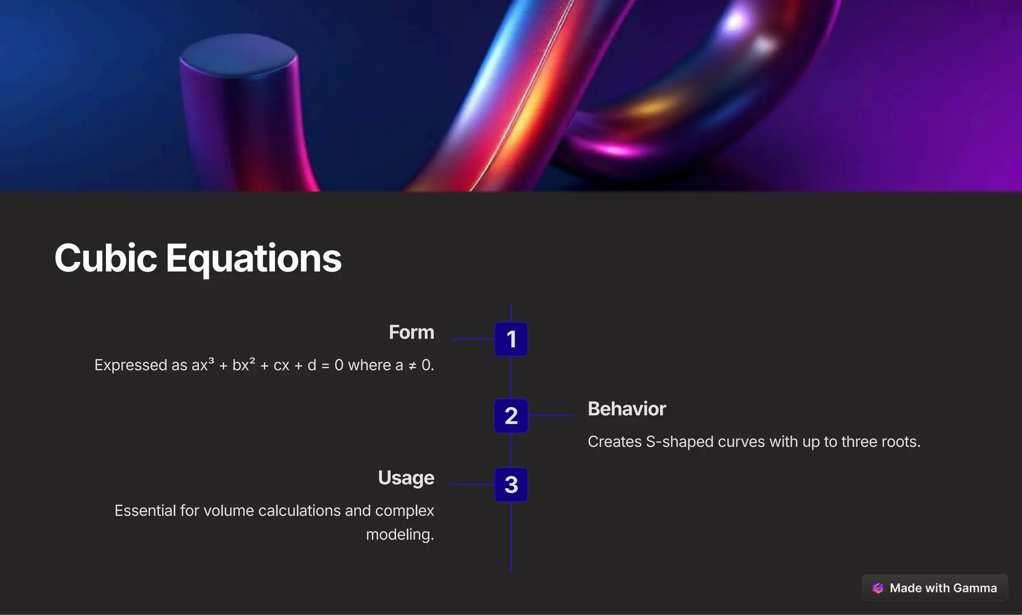 Cubic Equations
1
Form
Expressed as ax³ + bx² + cx + d = 0 where a b 0.
2 Behavior
Creates S-shaped curves with up to three roots.
3
Usage
Essential for volume calculations and complex
modeling.
 