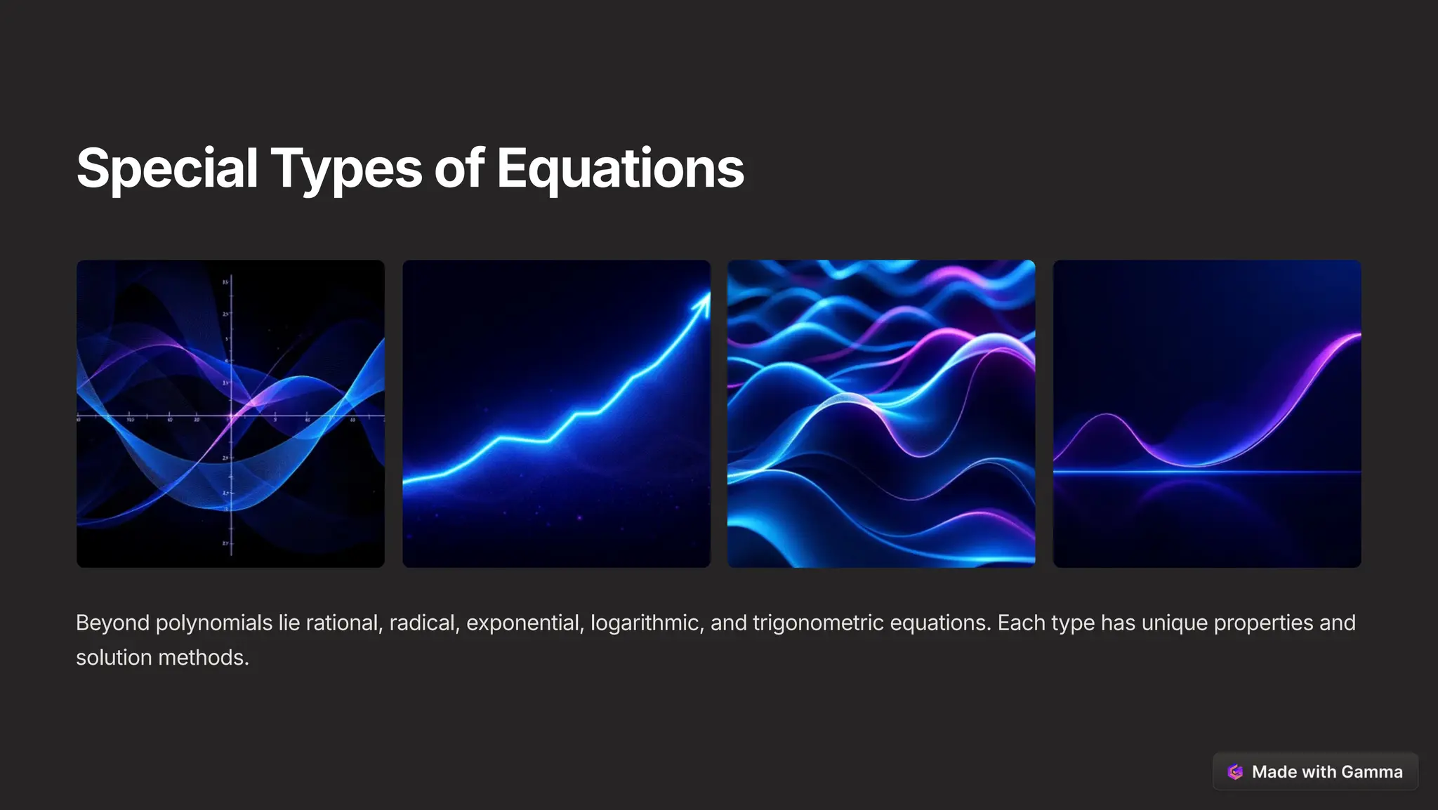 Special Types of Equations
Beyond polynomials lie rational, radical, exponential, logarithmic, and trigonometric equations. Each type has unique properties and
solution methods.
 