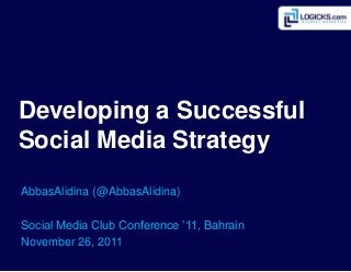 Developing a Successful
Social Media Strategy
AbbasAlidina (@AbbasAlidina)
Social Media Club Conference ’11, Bahrain
November 26, 2011
 