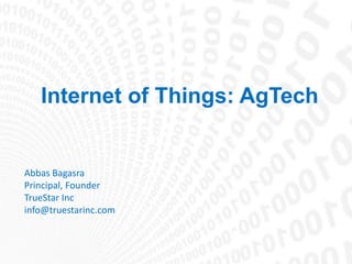 Internet of Things: AgTech
Abbas Bagasra
Principal, Founder
TrueStar Inc
info@truestarinc.com
 