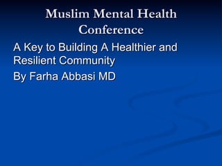 Muslim Mental Health
Conference
A Key to Building A Healthier and
Resilient Community
By Farha Abbasi MD
 