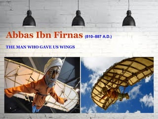 Abbas Ibn Firnas (810–887 A.D.)
THE MAN WHO GAVE US WINGS
 
 