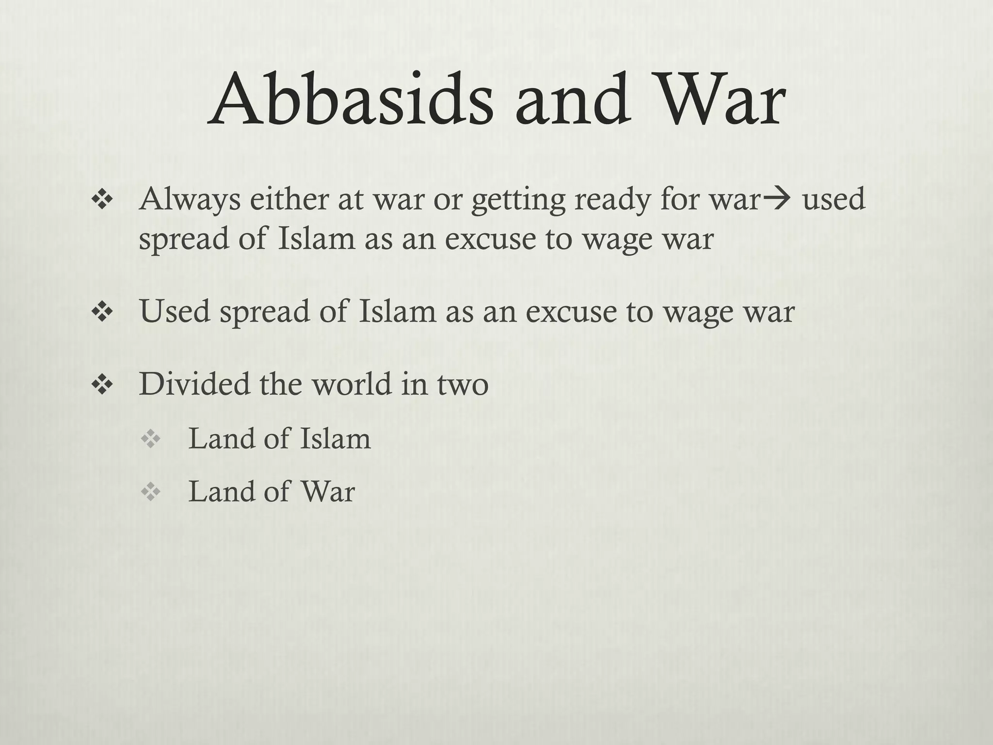Abbasids and War
 Always either at war or getting ready for war used
   spread of Islam as an excuse to wage war

 Used spread of Islam as an excuse to wage war

 Divided the world in two
    Land of Islam
    Land of War
 
