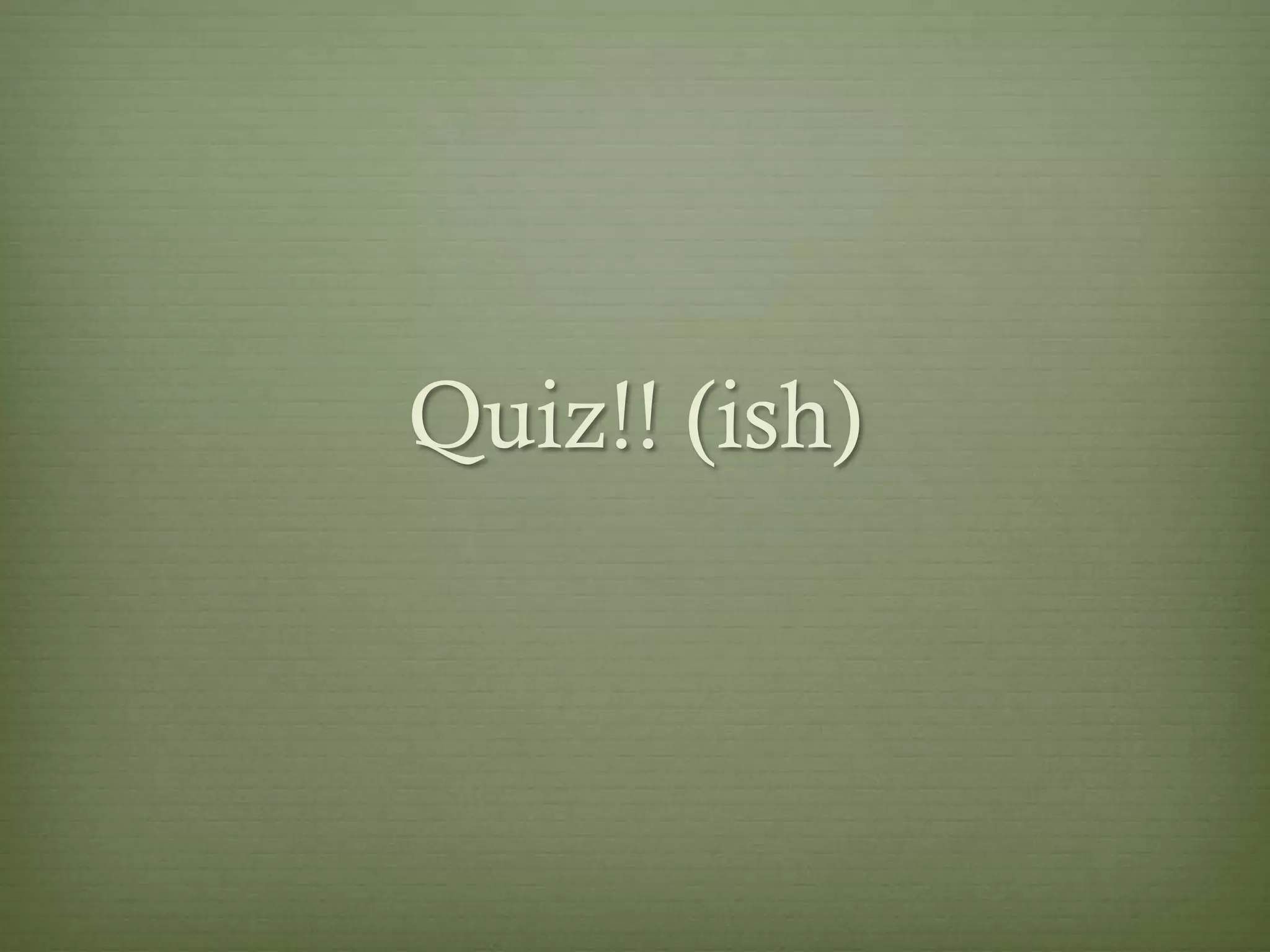 Quiz!! (ish)
 