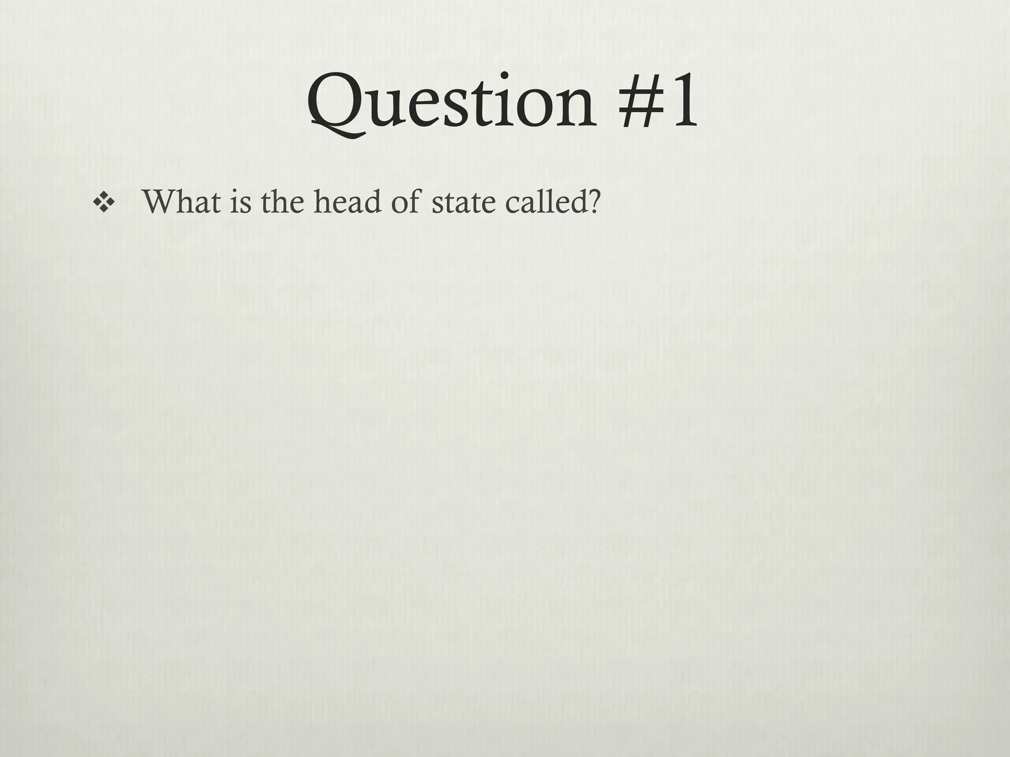 Question #1
 What is the head of state called?
 