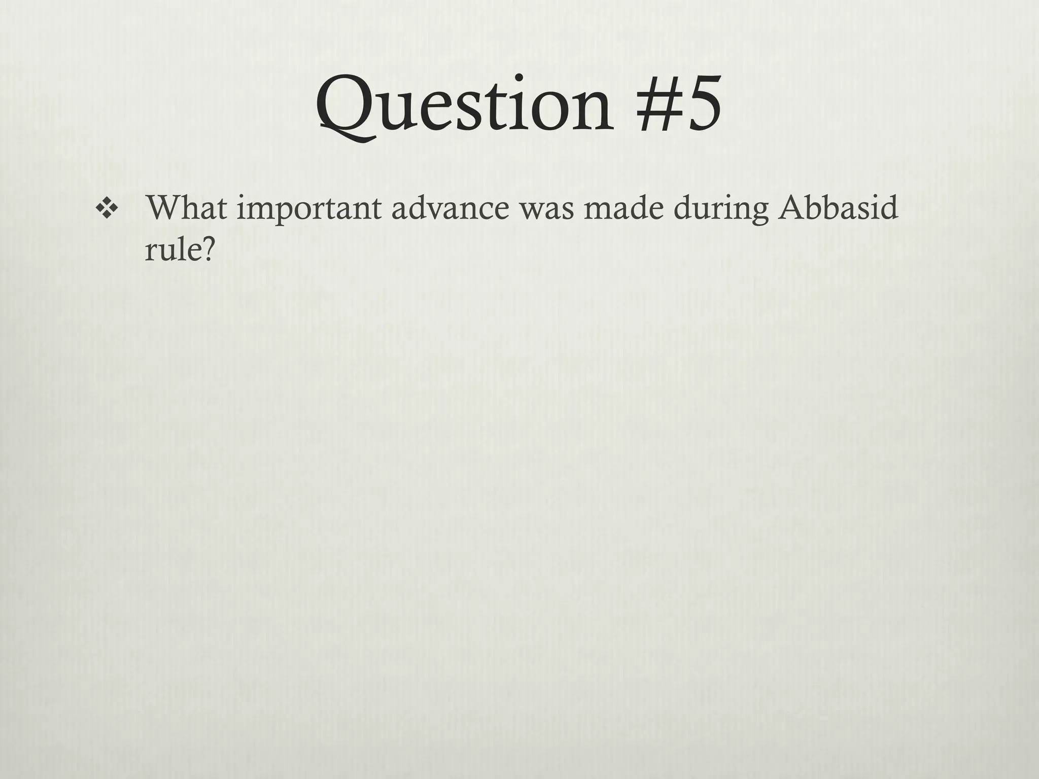 Question #5
 What important advance was made during Abbasid
   rule?
 
