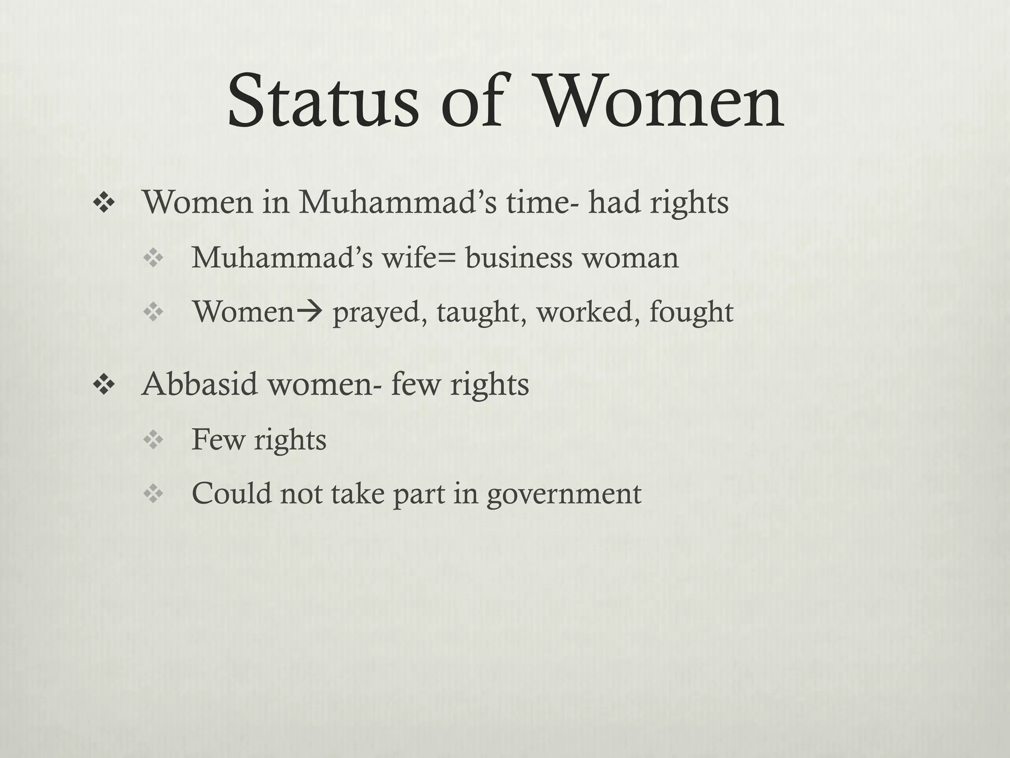 Status of Women
 Women in Muhammad’s time- had rights
    Muhammad’s wife= business woman
    Women prayed, taught, worked, fought

 Abbasid women- few rights
    Few rights
    Could not take part in government
 