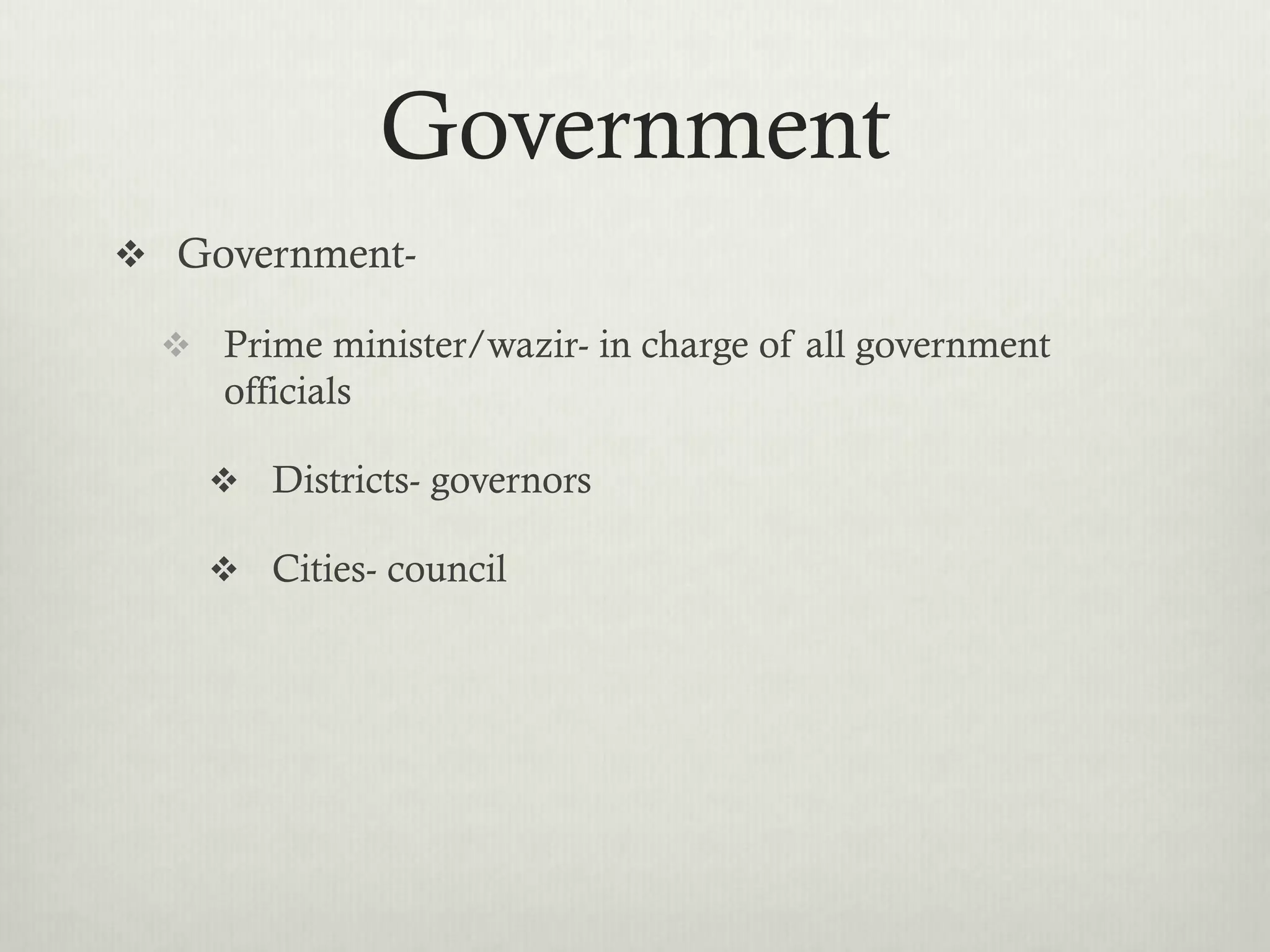 Government
 Government-

   Prime minister/wazir- in charge of all government
     officials

     Districts- governors

     Cities- council
 