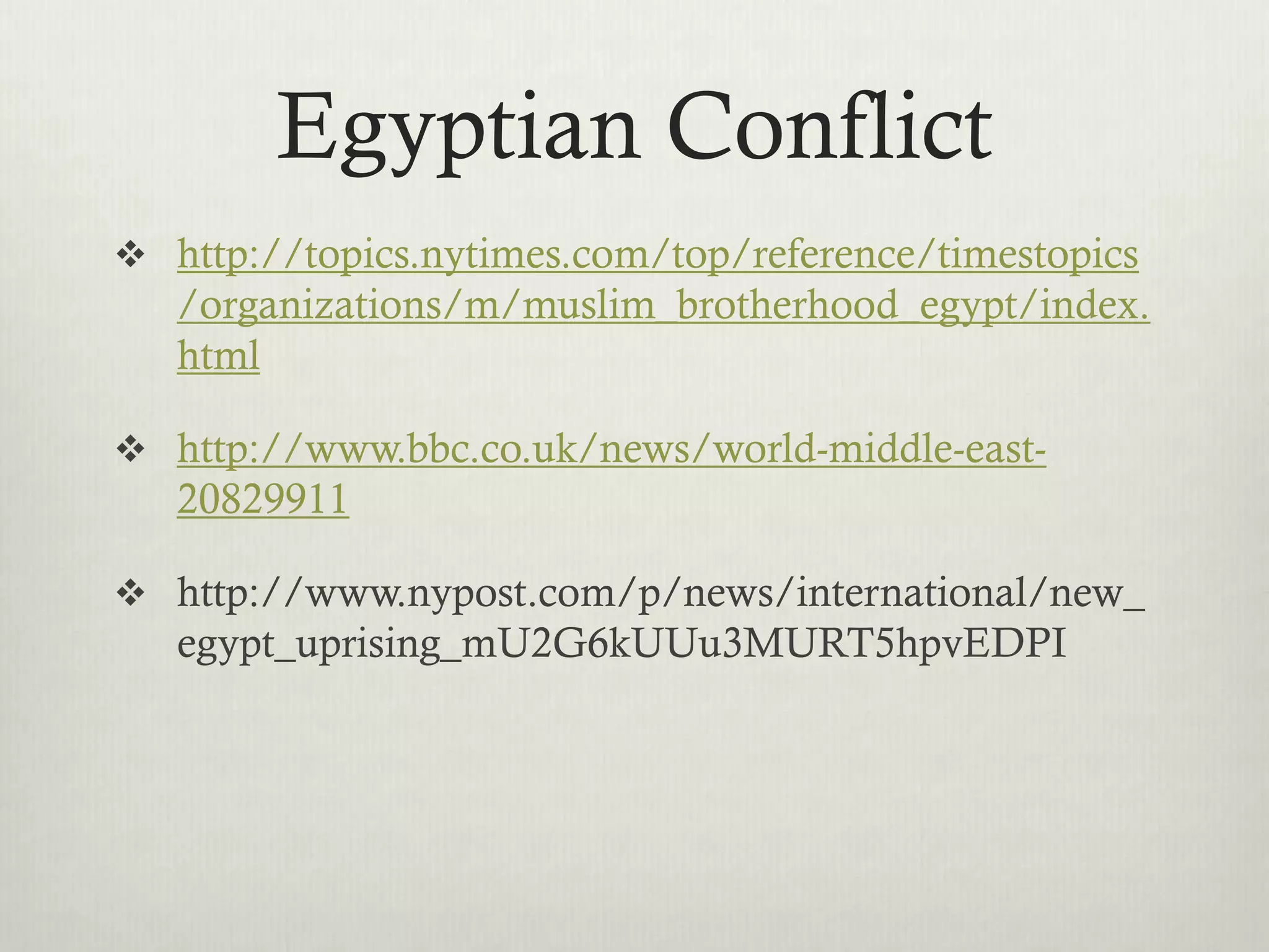 Egyptian Conflict
 http://topics.nytimes.com/top/reference/timestopics
   /organizations/m/muslim_brotherhood_egypt/index.
   html

 http://www.bbc.co.uk/news/world-middle-east-
   20829911

 http://www.nypost.com/p/news/international/new_
   egypt_uprising_mU2G6kUUu3MURT5hpvEDPI
 