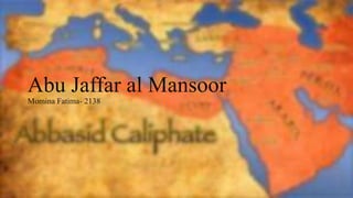 Abu Jaffar al Mansoor
Momina Fatima- 2138
 