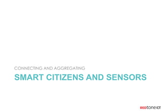 SMART CITIZENS AND SENSORS
CONNECTING AND AGGREGATING
 