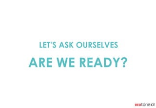 LET’S ASK OURSELVES
ARE WE READY?
 