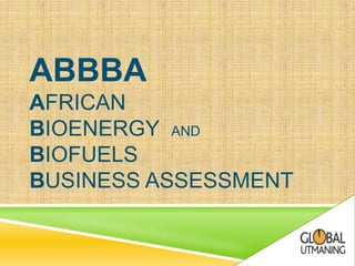 ABBBA
AFRICAN
BIOENERGY AND
BIOFUELS
BUSINESS ASSESSMENT
 