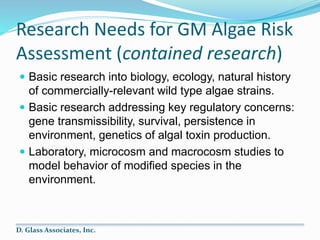 Research Needs for GM Algae Risk
Assessment (contained research)
 Basic research into biology, ecology, natural history
o...