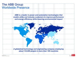 The ABB Group Worldwide Presence A globalized technology and engineering company employing about 133,000 people in more than 100 countries ABB is a leader in power and automation technologies that enable utility and industry customers to improve performance and energy efficiency while lowering environmental impact 