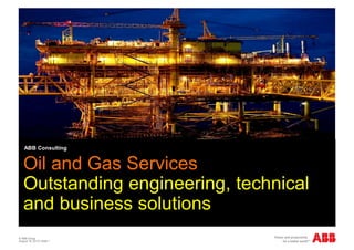 © ABB Group
August 19, 2013 | Slide 1
ABB Consulting
Oil and Gas Services
Outstanding engineering, technical
and business solutions
 