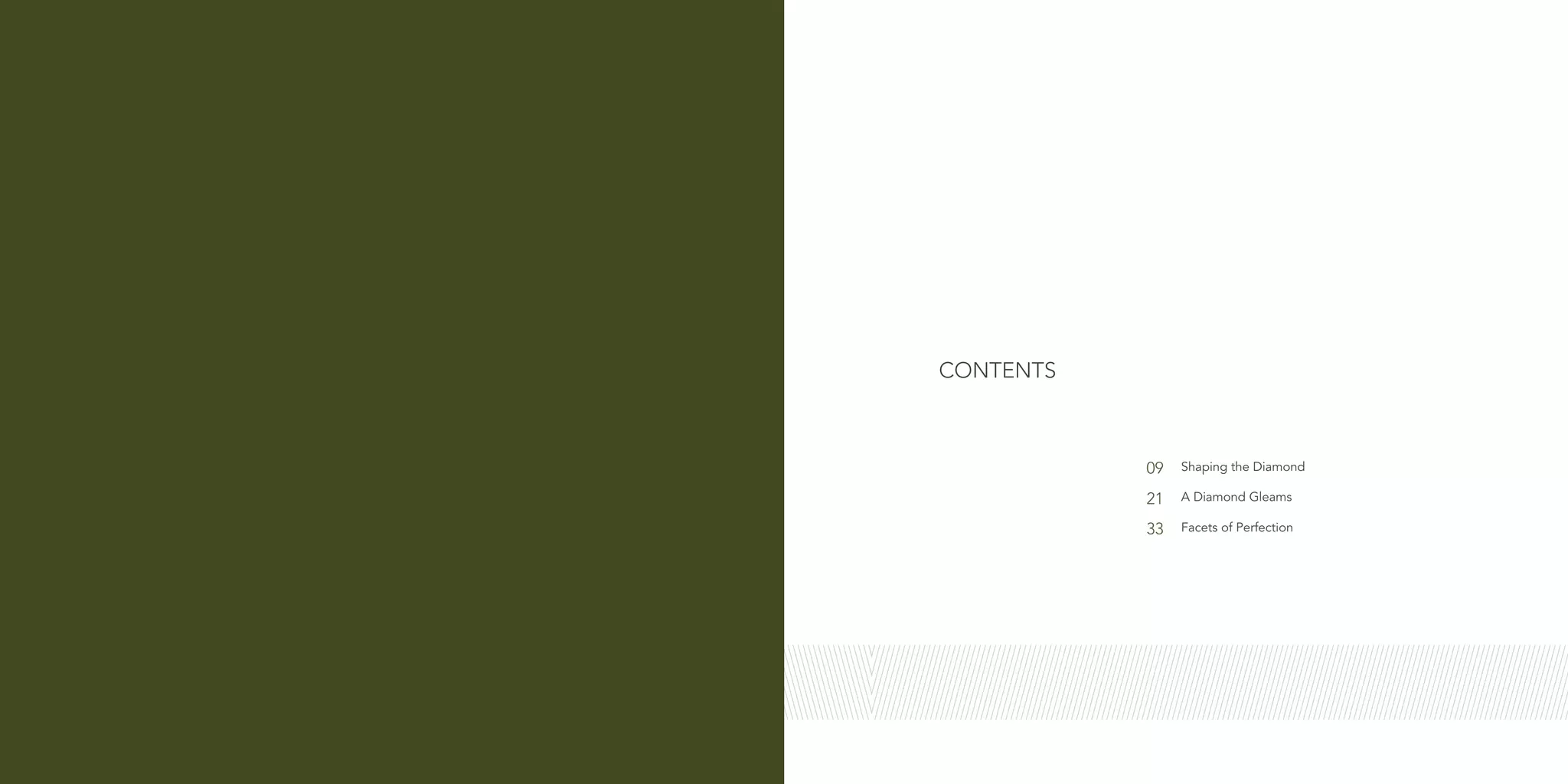 CONTENTS
Shaping the Diamond
A Diamond Gleams
Facets of Perfection
09
21
33
 