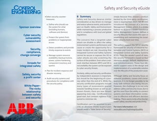 Safety and Security eGuide
•	Select security countermeasures:

Sponsor overview
Cyber security
vulnerability
assessment
Security,
compliance,
change converge
Inroads for
integrated safety
Safety, security
a profit center
White Paper–
The rocky
relationship
between safety
and security

o	 Define who should use
the system for what
(including humans,
software and devices)
o	 Protect the system from
problems or inappropriate
access
o	 Detect problems and provide
timely response to events
o	 Manage system resource
availability (backup/restore,
power, system hardening,
component inventory and
spares)
•	 Plan for incident response and
disaster recovery
•	 Audit security systems and
procedures for compliance with
the security policy

8	 Summary
Safety and Security deserve similar
consideration as key drivers to manage
and reduce adverse events, and avoid Impact on Health, Safety and Environment
while maintaining a process productive
and in compliance with local and global
regulations.
The concerns that a targeted cyber
attack can disable or affect the safety
instrumented systems performance and
cause or create the opportunity for a
major incident are real. Assuming that
Integrated Control and Safety Systems
cannot be secure or exposes the SIS to
cyber attacks are only scratching the
surface of the problem. Even when a network interface between BPCS and SIS is
not available, the system can be exposed
to cyber security threats.
Similarly, safety and security certification
by independent assessors is important,
but should be the beginning of a journey rather than the end of it. While the
security certification programs include
many types of assessments geared
towards handling known as well as unknown threats, there are new threats
appearing every day. Certification is a
good start, but constant vigilance is required to minimize risk.
Certification can’t be assumed to provide an absolute shield; buyers/users
should avoid a “False Sense of Security”

simply because they choose a product
backed by the third party certification,
more is required from them. ISA 99 (ISA)
introduced the concept of a Security
Management System, which, in a similar
fashion to IEC61511/ISA84 Functional
Safety Management System, defines a
security lifecycle that assists the users in
establishing and maintaining the installation security level over time.
The authors support the SD3+C security
framework for security of Industrial Automation and Control Systems (IACS) or
Integrated Control and Safety Systems
(ICSS). From the vendor’s point of view,
this security framework is based on four
elements design, default, deployment
and communications. Those four elements support users in the design and
implementation of a sustainable solution
over the lifecycle of the production asset.
Although Safety and Security focus on
different problems, causes and consequences, it is no longer possible to be
truly Safe without also being Secure.
However, the challenge is to not only
address safety and security issues, but to
get the most from the ability to connect
systems and share information conducive to effective and efficient decision
making. There seems to be a fine line between safety, security and productivity.
For more information visit
www.abb.com/highintegritysafety

 