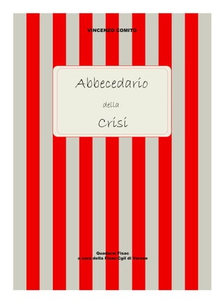 VINCENZO COMITO




Abbecedario
           della

         Crisi




        Quaderni Fisac
a cura della Fisac­Cgil di Varese
 