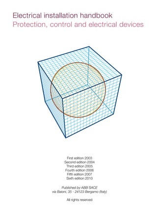 First edition 2003
Second edition 2004
Third edition 2005
Fourth edition 2006
Fifth edition 2007
Sixth edition 2010
Published by ABB SACE
via Baioni, 35 - 24123 Bergamo (Italy)
All rights reserved
Electrical installation handbook
Protection, control and electrical devices
 