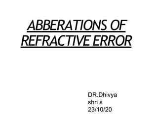 ABBERATIONS OF
REFRACTIVEERROR
DR.Dhivya
shri s
23/10/20
 