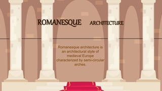 ROMANESQUE ARCHITECTURE
Romanesque architecture is
an architectural style of
medieval Europe
characterized by semi-circular
arches.
 