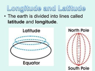 • The earth is divided into lines called
  latitude and longitude.
 