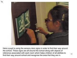 Here a pupil is using the sensory door signs in order to find their way around the school. These signs are all around the ...